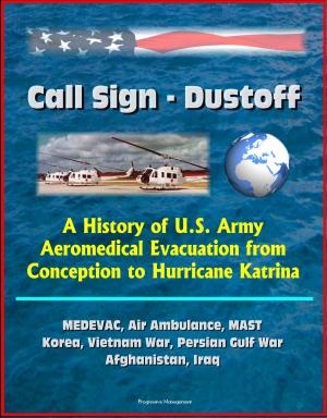 Cover of the book Call Sign: Dustoff: A History of U.S. Army Aeromedical Evacuation from Conception to Hurricane Katrina, MEDEVAC, Air Ambulance, MAST, Korea, Vietnam War, Persian Gulf War, Afghanistan, Iraq by Progressive Management