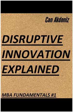 Cover of the book Disruptive Innovation Explained (MBA Fundamentals - Things You Will Learn in Business School Book 1) by Can Akdeniz