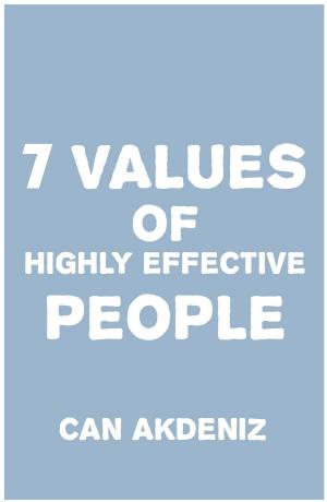 Cover of the book 7 Values of Highly Effective People: How To Achieve Greatness by Incorporating Authentic Values by Can Akdeniz