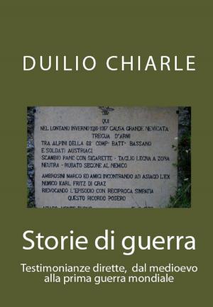 Cover of the book Storie di guerra: Testimonianze dirette, dal medioevo alla prima guerra mondiale by Duilio Chiarle