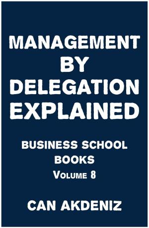 Cover of the book Management By Delegation Explained: Business School Books Volume 8 by Can Akdeniz