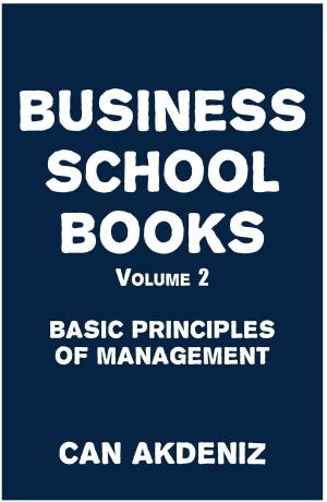 Cover of the book Business School Books Volume 2: Basic Principles of Management by Can Akdeniz
