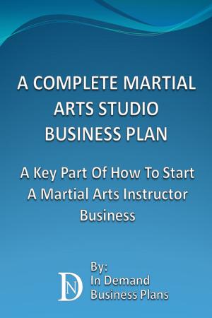 Cover of A Complete Martial Arts Studio Business Plan: A Key Part Of How To Start A Martial Arts Instructor Business