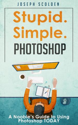 Cover of the book Photoshop: Stupid. Simple. Photoshop - A Noobie's Guide to Using Photoshop TODAY by Ambily