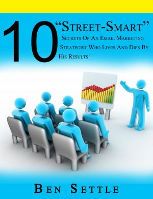 Cover of the book 10 “Street-Smart” Secrets of an Email Marketing Strategist Who Lives and Dies by His Results by Radu Belasco