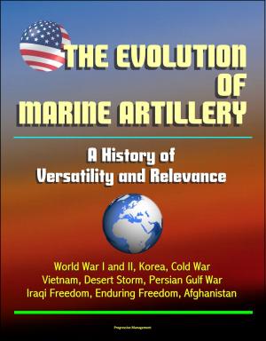 bigCover of the book The Evolution of Marine Artillery: A History of Versatility and Relevance - World War I and II, Korea, Cold War, Vietnam, Desert Storm, Persian Gulf War, Iraqi Freedom, Enduring Freedom, Afghanistan by 