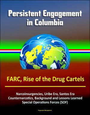 Cover of the book Persistent Engagement in Columbia - FARC, Rise of the Drug Cartels, Narcoinsurgencies, Uribe Era, Santos Era, Counternarcotics, Background and Lessons Learned, Special Operations Forces (SOF) by Tom Koob