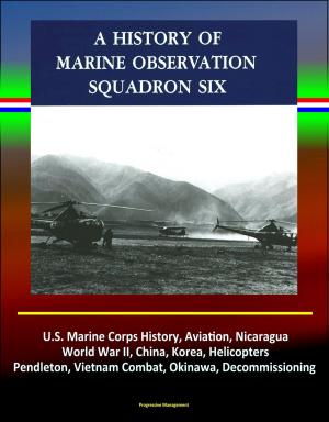 Cover of the book History of Marine Observation Squadron Six: U.S. Marine Corps History, Aviation, Nicaragua, World War II, China, Korea, Helicopters, Pendleton, Vietnam Combat, Okinawa, Decommissioning by Progressive Management