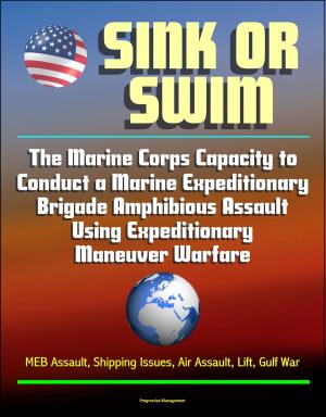 Cover of the book Sink or Swim: The Marine Corps Capacity to Conduct a Marine Expeditionary Brigade Amphibious Assault Using Expeditionary Maneuver Warfare - MEB Assault, Shipping Issues, Air Assault, Lift, Gulf War by Progressive Management