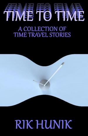 Cover of the book Time To Time: A Collection Of TIme Travel Stories by Rik Hunik