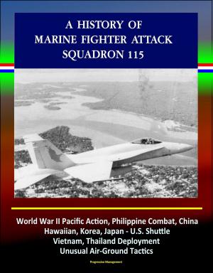 Cover of the book A History of Marine Fighter Attack Squadron 115: World War II Pacific Action, Philippine Combat, China, Hawaiian, Korea, Japan - U.S. Shuttle, Vietnam, Thailand Deployment, Unusual Air-Ground Tactics by Progressive Management