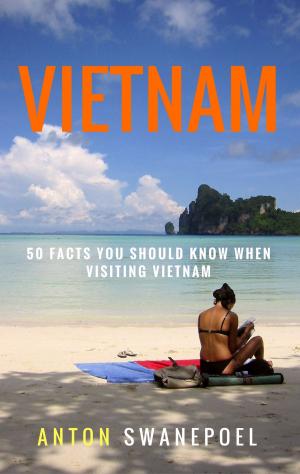 Cover of the book Vietnam: 50 Facts You Should Know When Visiting Vietnam by Anton Swanepoel