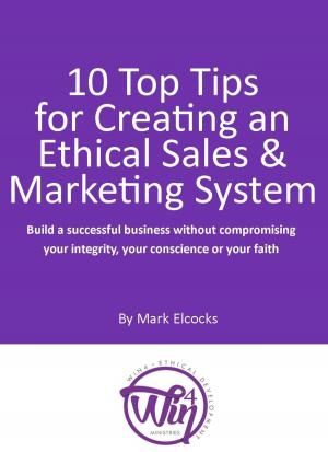Cover of the book 10 Top Tips For Creating An Ethical Sales & Marketing System (Build A Successful Business Without Compromising Your Integrity, Your Conscience Or Your Faith) by Tony Melvin