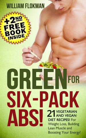 Cover of the book Green for Six-Pack Abs! 21 Vegetarian and Vegan Diet Recipes! For Weight Loss, Building Lean Muscle and Boosting Your Energy!(+2nd Free Weight Loss Book Inside) by Of Ellya