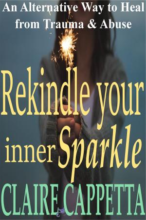 Cover of the book Rekindle Your Inner Sparkle, An Alternative Way to Heal from Trauma and Abuse by Cassie Leigh