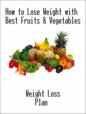 Cover of the book How to Lose Weight with Best Fruits & Vegetables by Elena Upton, Ph.D.
