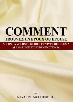 Book cover of Comment Trouvez Un Epoux Ou Epouse Selon La Volonte De Dieu Et Vivre Heureux ? (Le Mariage Et Ses Benedictions)