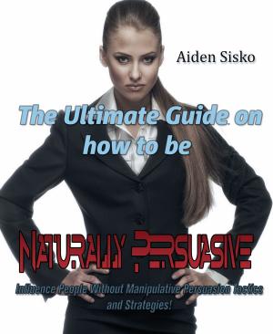 Cover of the book The Ultimate Guide On How to Be Naturally Persuasive by Trevor Hawkins