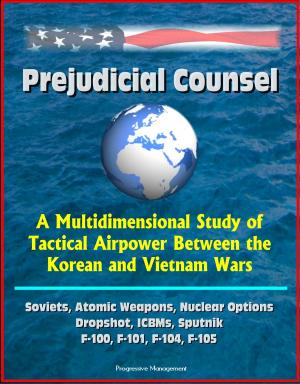 Cover of Prejudicial Counsel: A Multidimensional Study of Tactical Airpower Between the Korean and Vietnam Wars - Soviets, Atomic Weapons, Nuclear Options, Dropshot, ICBMs, Sputnik, F-100, F-101, F-104, F-105