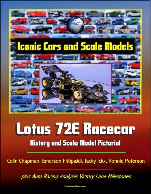 Cover of the book Iconic Cars and Scale Models: Lotus 72E Racecar History and Scale Model Pictorial, Colin Chapman, Emerson Fittipaldi, Jacky Ickx, Ronnie Peterson, plus Auto Racing Analysis Victory Lane Milestones by Progressive Management