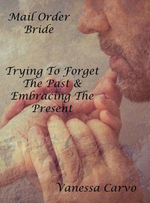 Cover of the book Mail Order Bride: Trying To Forget The Past & Embracing The Present by Helen Keating
