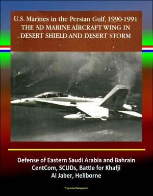 Cover of the book The 3rd Marine Aircraft Wing in Desert Shield and Desert Storm: U.S. Marines in the Persian Gulf, 1990-1991 - Defense of Eastern Saudi Arabia and Bahrain, CentCom, SCUDs, Khafji, Al Jaber, Heliborne by Progressive Management
