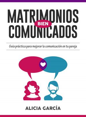 Book cover of Matrimonios Bien Comunicados: Guía práctica para mejorar la comunicación en tu pareja
