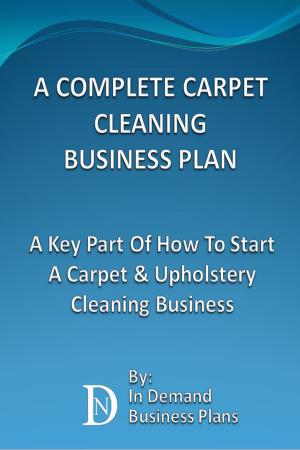 Cover of the book A Complete Carpet Cleaning Business Plan: A Key Part Of How To Start A Carpet & Upholstery Cleaning Business by Alan Kerrman