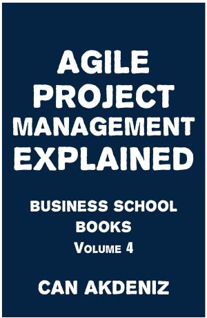Cover of the book Agile Project Management Explained: Business School Books Volume 4 by Can Akdeniz