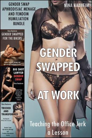 Cover of the book Gender Swapped at Work: Teaching the Office Jerk a Lesson (Gender Swap Aphrodisiac Menage and Femdom Humiliation Bundle) by Nina Nauheim