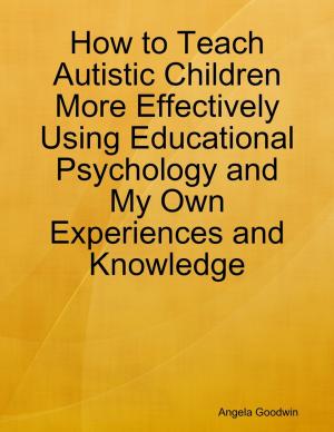 Cover of the book How to Teach Autistic Children More Effectively Using Educational Psychology and My Own Experiences and Knowledge by Sienna Lorenzini