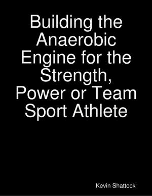 Cover of the book Building the Anaerobic Engine for the Strength, Power or Team Sport Athlete by Susan Hart