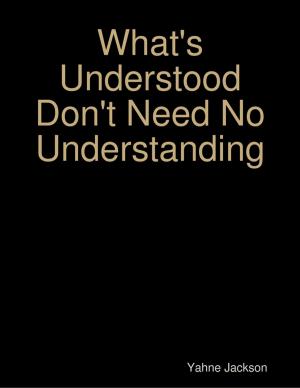 Cover of the book What's Understood Don't Need No Understanding by Kamal Al-Syyed