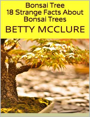 Cover of the book Bonsai Tree: 18 Strange Facts About Bonsai Trees by Gabriella Ignácz