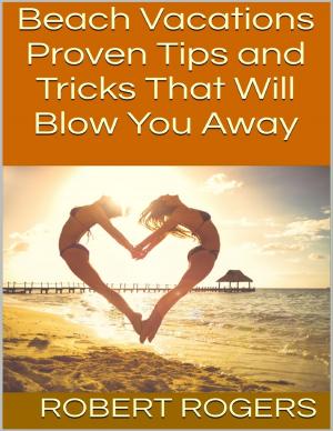 Cover of the book Beach Vacations: Proven Tips and Tricks That Will Blow You Away by Dennis S Martin