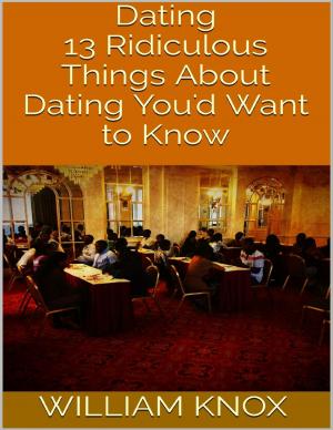 Cover of the book Dating: 13 Ridiculous Things About Dating You'd Want to Know by Sean Demory, A.E. Ash, Scott Claringbold, Matthew Hockey, Melody Wolfe, J.R. Boles, K.D. McIntyre