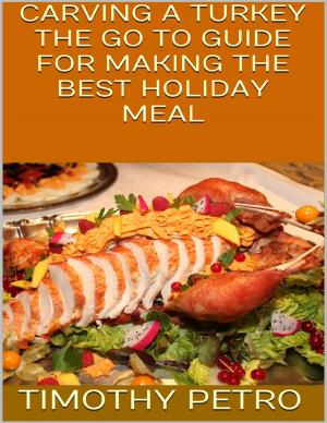 Cover of the book Carving a Turkey: The Go to Guide for Making the Best Holiday Meal by Paul E Kmiotek