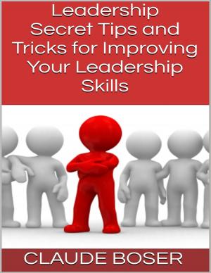 Cover of the book Leadership: Secret Tips and Tricks for Improving Your Leadership Skills by Vanessa Carvo