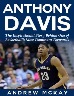 Cover of the book Anthony Davis: The Inspirational Story Behind One of Basketball's Most Dominant Forwards by Dave McKnew, Kevin Scott Collier