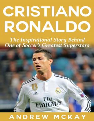 Cover of the book Cristiano Ronaldo: The Inspirational Story Behind One of Soccer's Greatest Superstars by Michael DeFranco