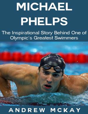 Cover of the book Michael Phelps: The Inspirational Story Behind One of Olympic's Greatest Swimmers by William W. Sanger