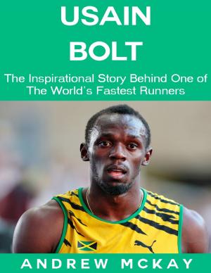 Cover of the book Usain Bolt: The Inspirational Story Behind One of The Fastest Runners In Tthe World by Margaret Margaret McCauley