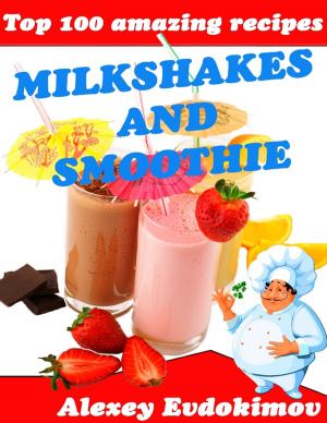 Cover of the book Top 100 Amazing Recipes Milkshakes and Smoothie by James L. Aadland, Nancy A. Aadland