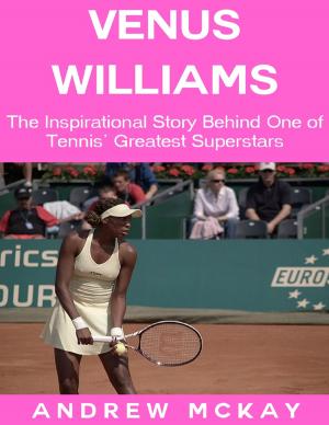 Cover of the book Venus Williams: The Inspirational Story Behind One of Tennis' Greatest Superstars by Charles Aycock Jr