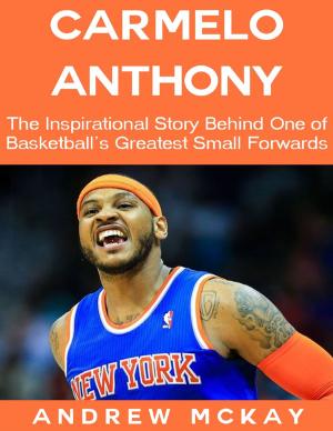 Cover of the book Carmelo Anthony: The Inspirational Story Behind One of Basketball's Greatest Small Forwards by Michael Fitzalan