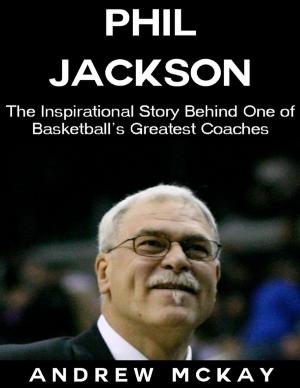 Cover of the book Phil Jackson: The Inspirational Story Behind One of Basketball's Greatest Coaches by Dr S.P. Bhagat