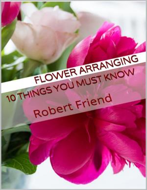 Cover of the book Flower Arranging: 10 Things You Must Know by Dr. Liakat Dewji
