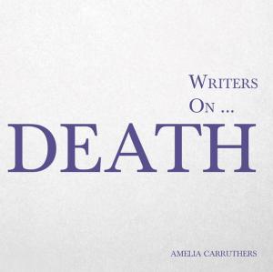 Cover of the book Writers on... Death by Amelia Carruthers