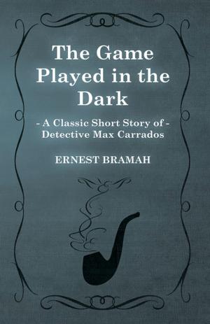 Cover of the book The Game Played in the Dark (A Classic Short Story of Detective Max Carrados) by N. V. Dinsdale