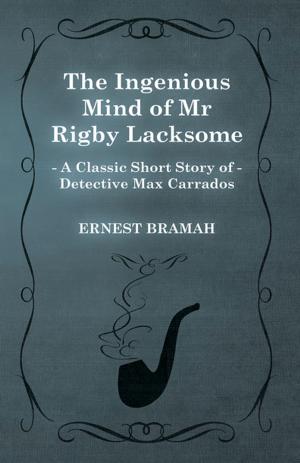 Cover of the book The Ingenious Mind of Mr Rigby Lacksome (A Classic Short Story of Detective Max Carrados) by Christine Ladd-Franklin